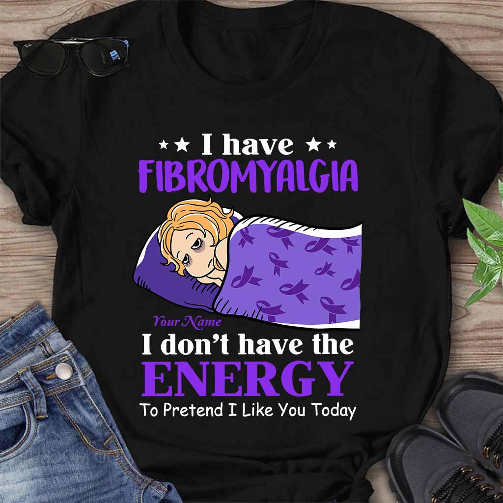 I Have Fibromyalgia I Don't Have The Energy To Pretend I Like You Today - Personalized Fibromyalgia Awareness T-shirt and Hoodie