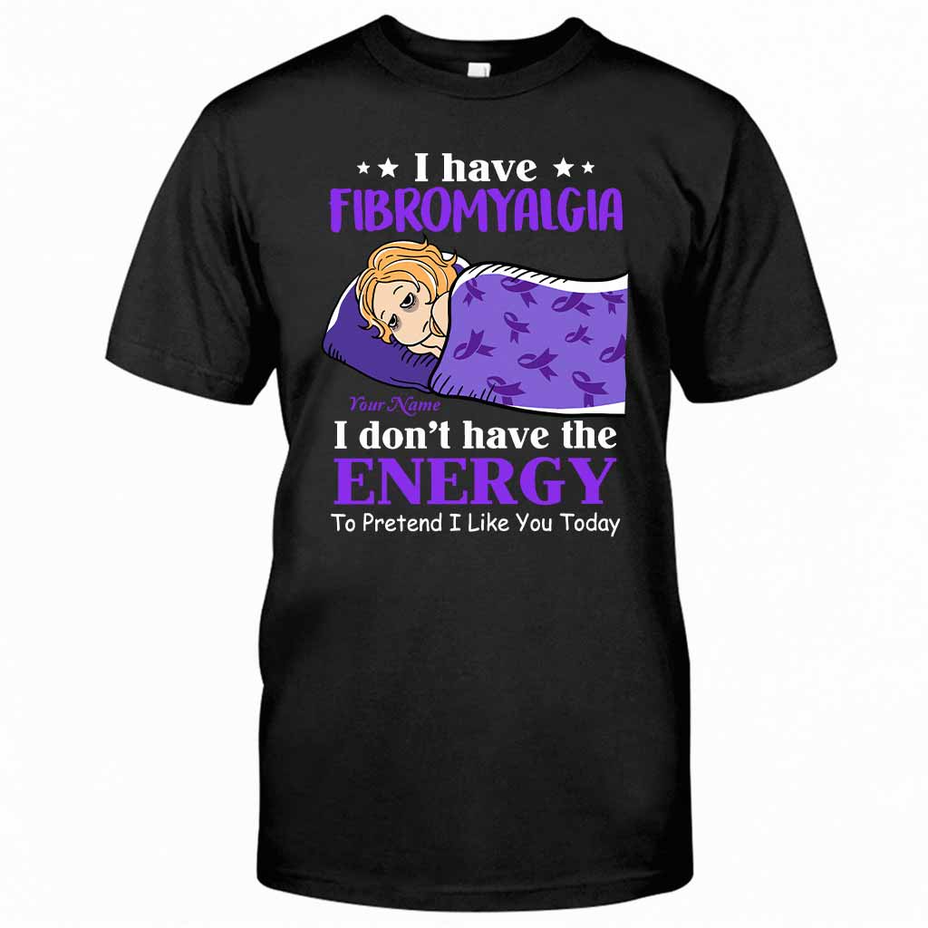 I Have Fibromyalgia I Don't Have The Energy To Pretend I Like You Today - Personalized Fibromyalgia Awareness T-shirt and Hoodie