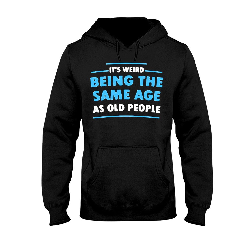 It's Weird Being The Same Age As Old People - Sarcasm T-shirt And Hoodie 092021