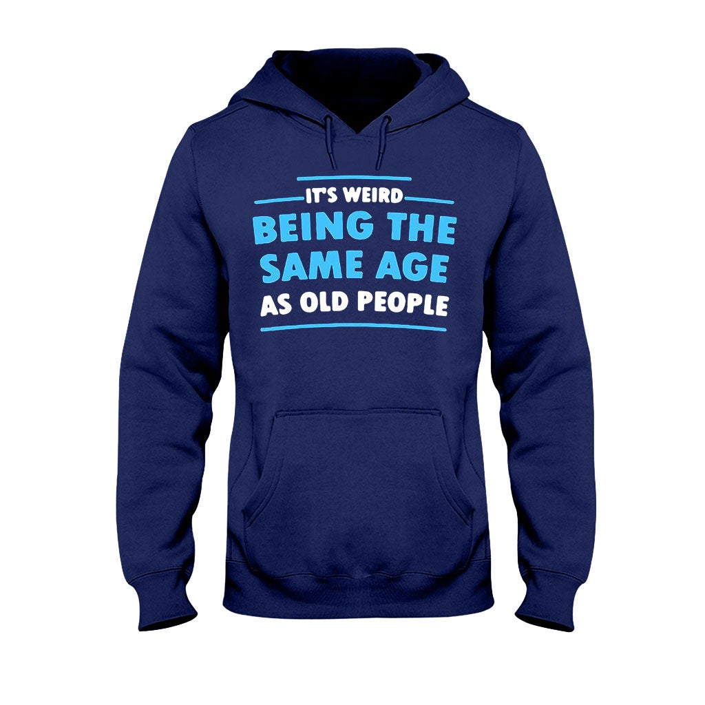 It's Weird Being The Same Age As Old People - Sarcasm T-shirt And Hoodie 092021