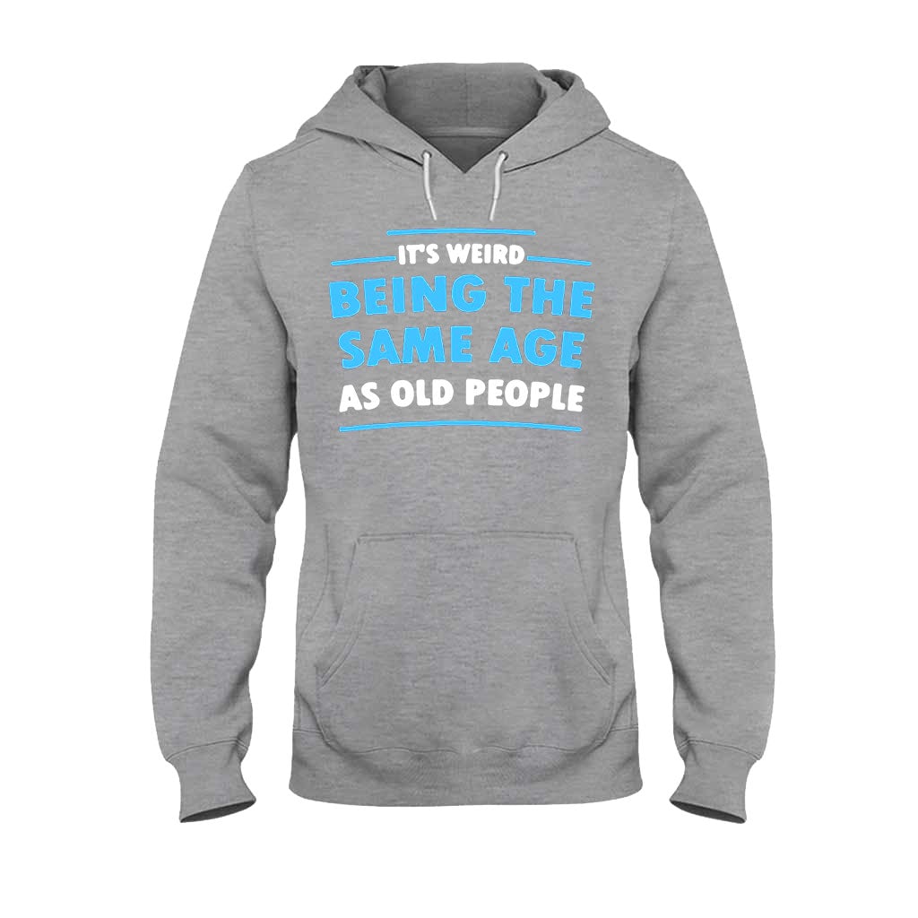 It's Weird Being The Same Age As Old People - Sarcasm T-shirt And Hoodie 092021