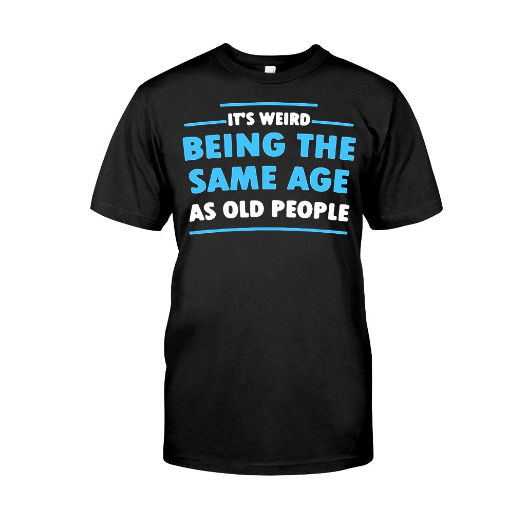 It's Weird Being The Same Age As Old People - Sarcasm T-shirt And Hoodie 092021