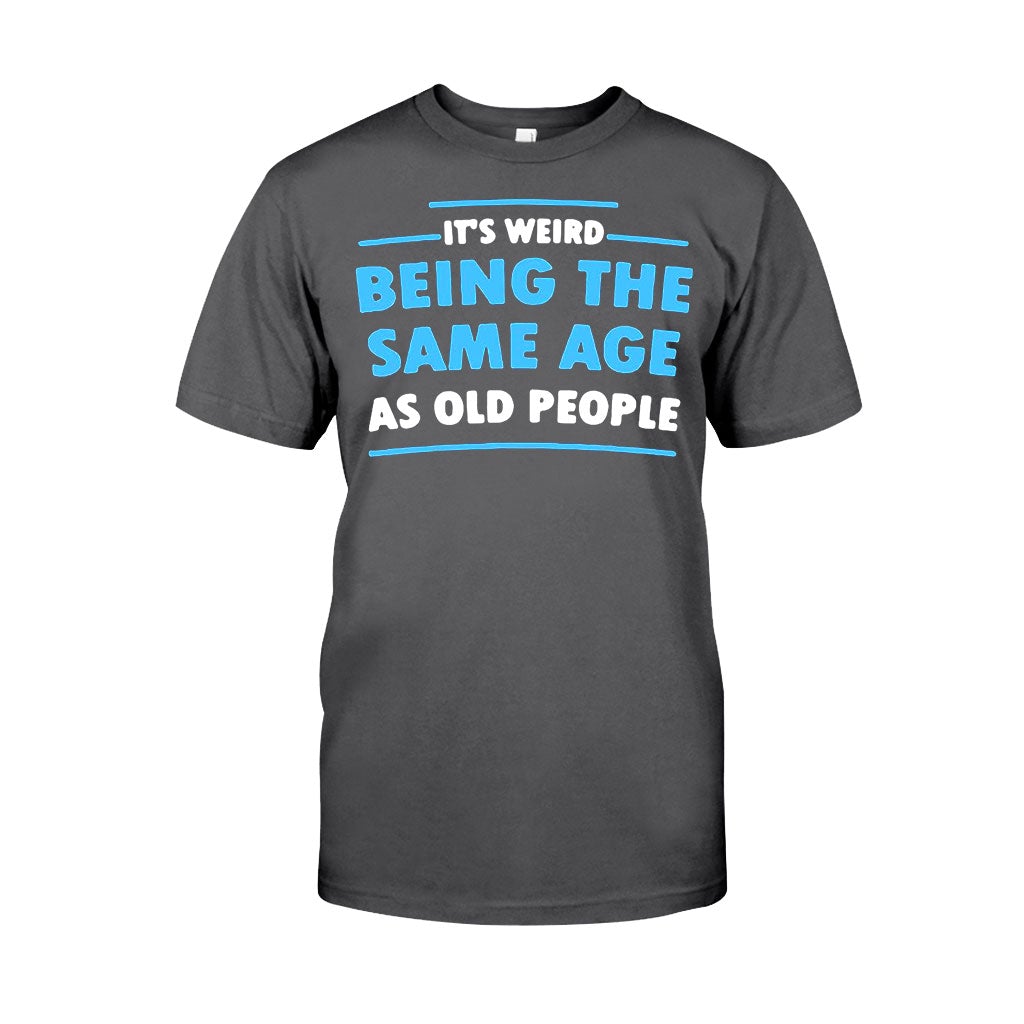 It's Weird Being The Same Age As Old People - Sarcasm T-shirt And Hoodie 092021