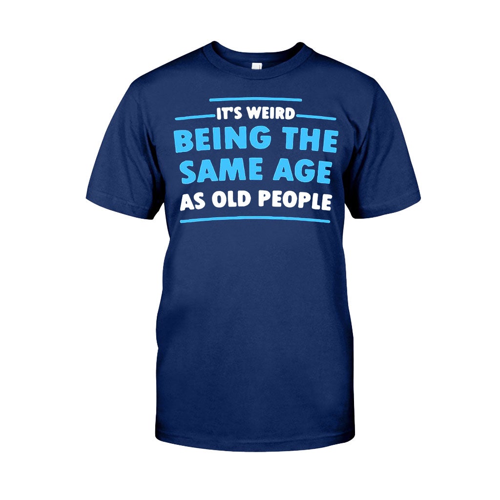 It's Weird Being The Same Age As Old People - Sarcasm T-shirt And Hoodie 092021
