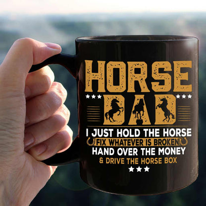 Horse Father's Day - Horse Dad I Just Hold The Horse Fix Whatever Is Broken And Hand Over The Money Drive The Horse Box - Horse Mug 0921