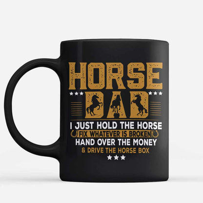 Horse Father's Day - Horse Dad I Just Hold The Horse Fix Whatever Is Broken And Hand Over The Money Drive The Horse Box - Horse Mug 0921