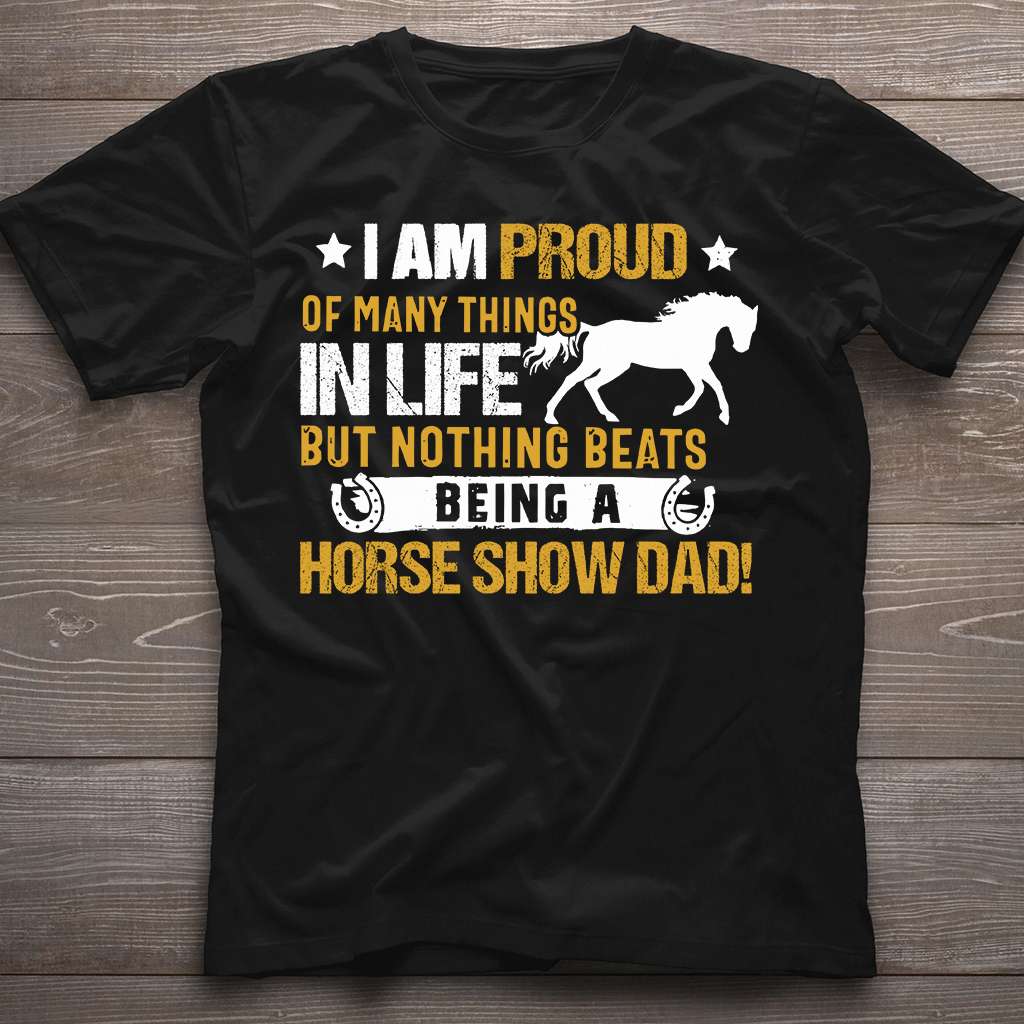 Horse I Am Proud Of Many Things In Life But Nothing Beats Being A Horse Show Dad - Horse T-shirt and Hoodie 0921