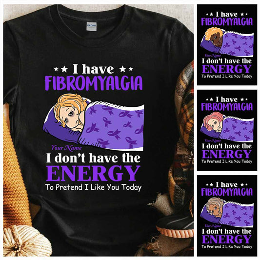 I Have Fibromyalgia I Don't Have The Energy To Pretend I Like You Today - Personalized Fibromyalgia Awareness T-shirt and Hoodie