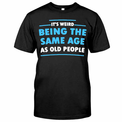 It's Weird Being The Same Age As Old People  - Sarcasm T-shirt And Hoodie 092021