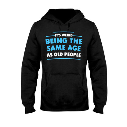 It's Weird Being The Same Age As Old People  - Sarcasm T-shirt And Hoodie 092021