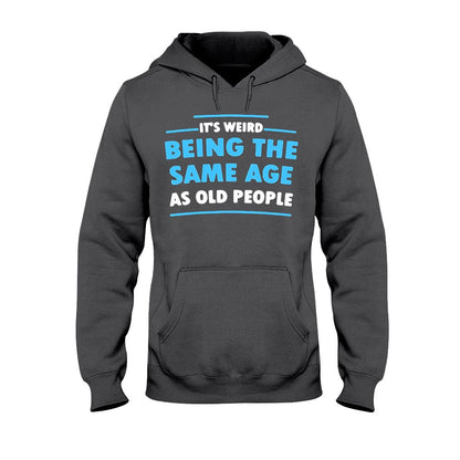 It's Weird Being The Same Age As Old People  - Sarcasm T-shirt And Hoodie 092021