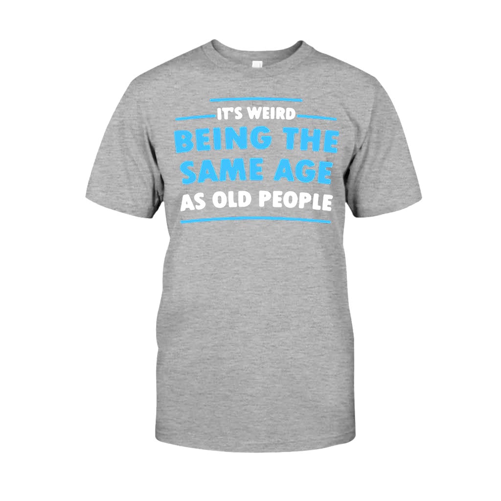 It's Weird Being The Same Age As Old People  - Sarcasm T-shirt And Hoodie 092021