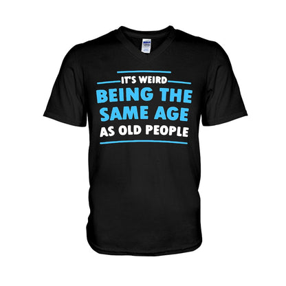 It's Weird Being The Same Age As Old People  - Sarcasm T-shirt And Hoodie 092021