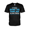 It&#39;s Weird Being The Same Age As Old People  - Sarcasm T-shirt And Hoodie 092021